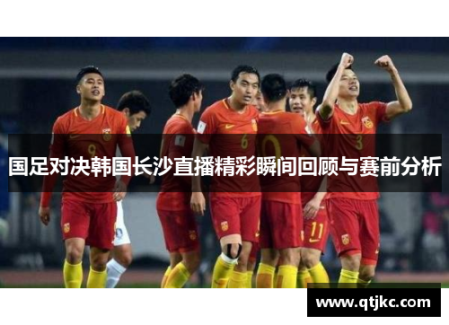 国足对决韩国长沙直播精彩瞬间回顾与赛前分析