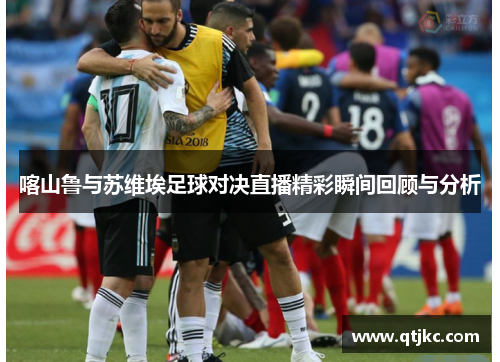 喀山鲁与苏维埃足球对决直播精彩瞬间回顾与分析