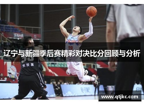 辽宁与新疆季后赛精彩对决比分回顾与分析