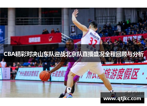 CBA精彩对决山东队迎战北京队直播盛况全程回顾与分析