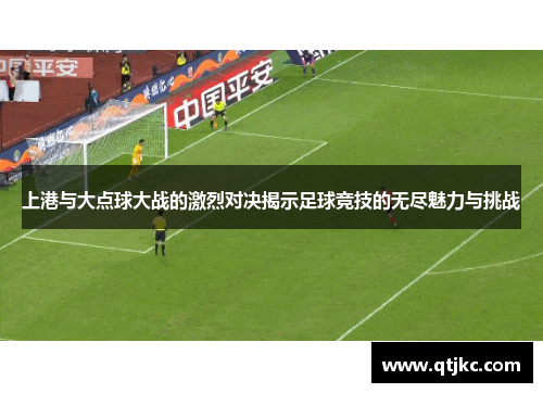 上港与大点球大战的激烈对决揭示足球竞技的无尽魅力与挑战