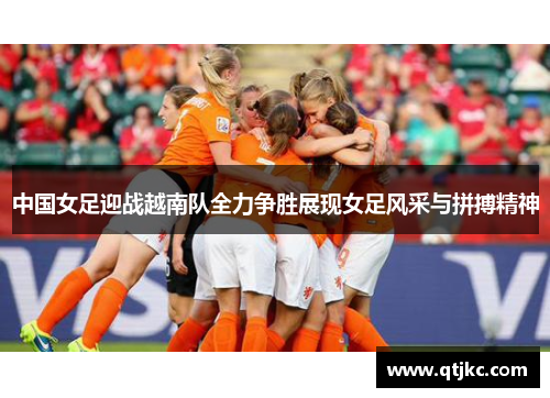 中国女足迎战越南队全力争胜展现女足风采与拼搏精神