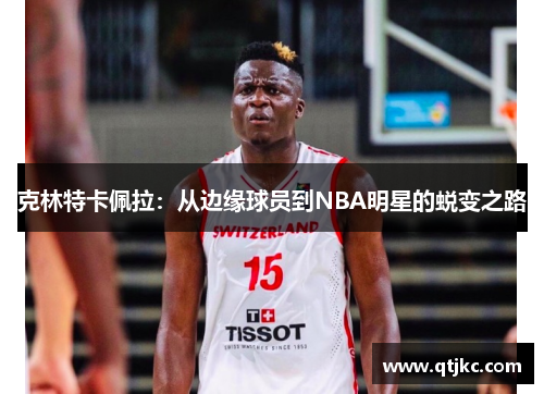 克林特卡佩拉：从边缘球员到NBA明星的蜕变之路