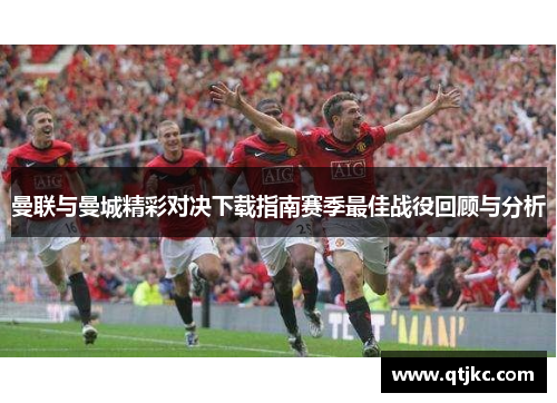 曼联与曼城精彩对决下载指南赛季最佳战役回顾与分析