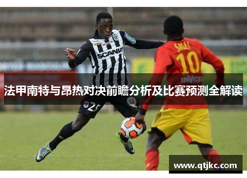 法甲南特与昂热对决前瞻分析及比赛预测全解读